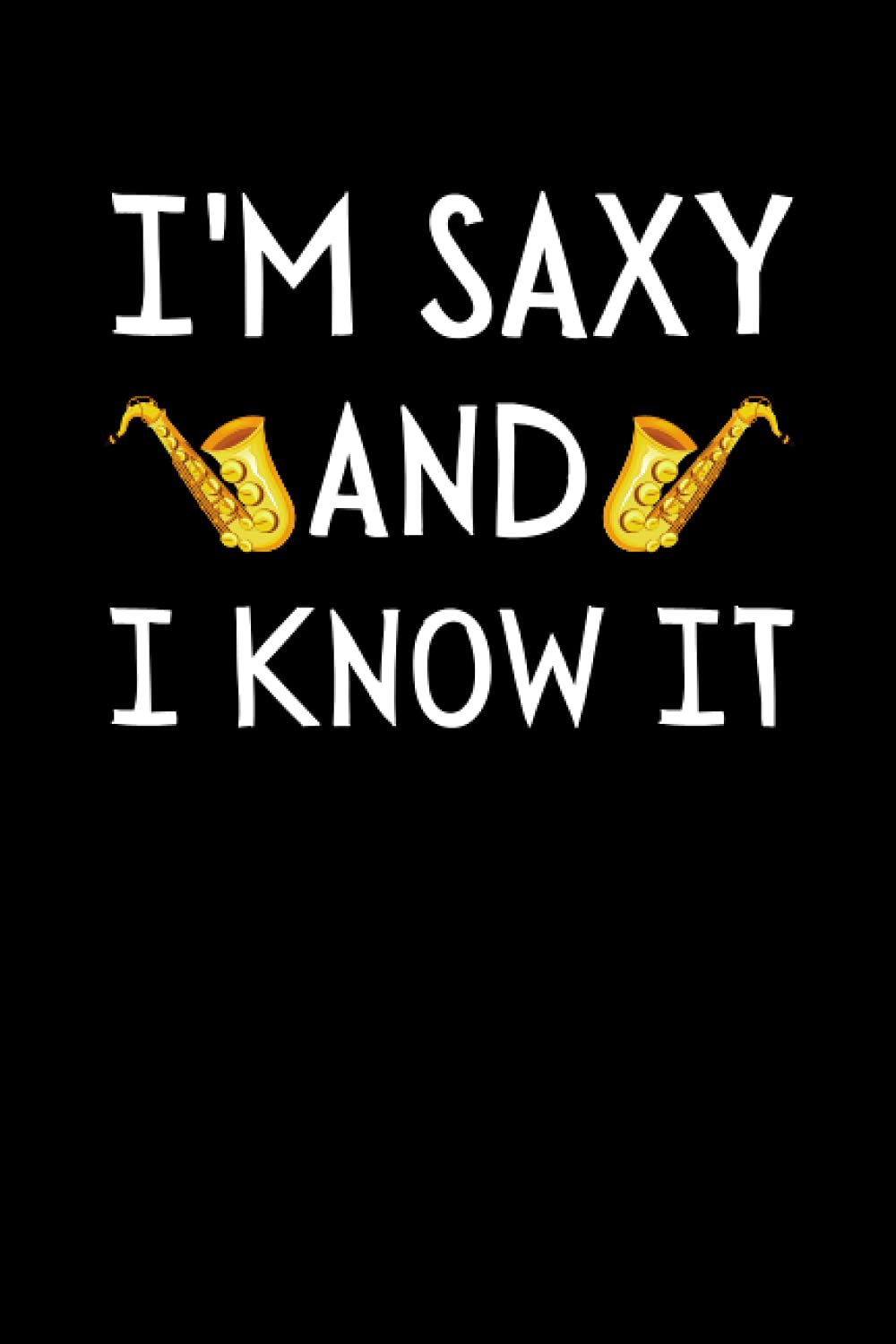 I'm Saxy And I Know It: Funny Saxophonist Notebook With Lined Pages, A Great Gift Idea For Sax Players