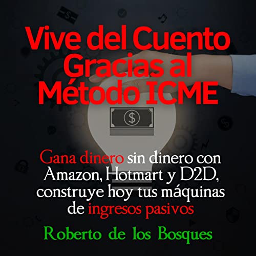 Vive del cuento gracias el método ICME: Gana dinero sin dinero con Amazon, Hotmart y D2D, construye hoy tus máquinas de ingresos pasivos