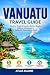 VANUATU TRAVEL GUIDE: Discover Tropical Islands, Hidden Beaches, Volcano Adventures & Authentic Melanesian Culture