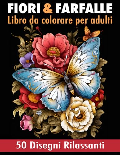Fiori e Farfalle Libro da Colorare per Adulti: 50 disegni unici di fiori e farfalle. Un passatempo creativo per rilassarsi, alleviare lo stress e stimolare la creatività