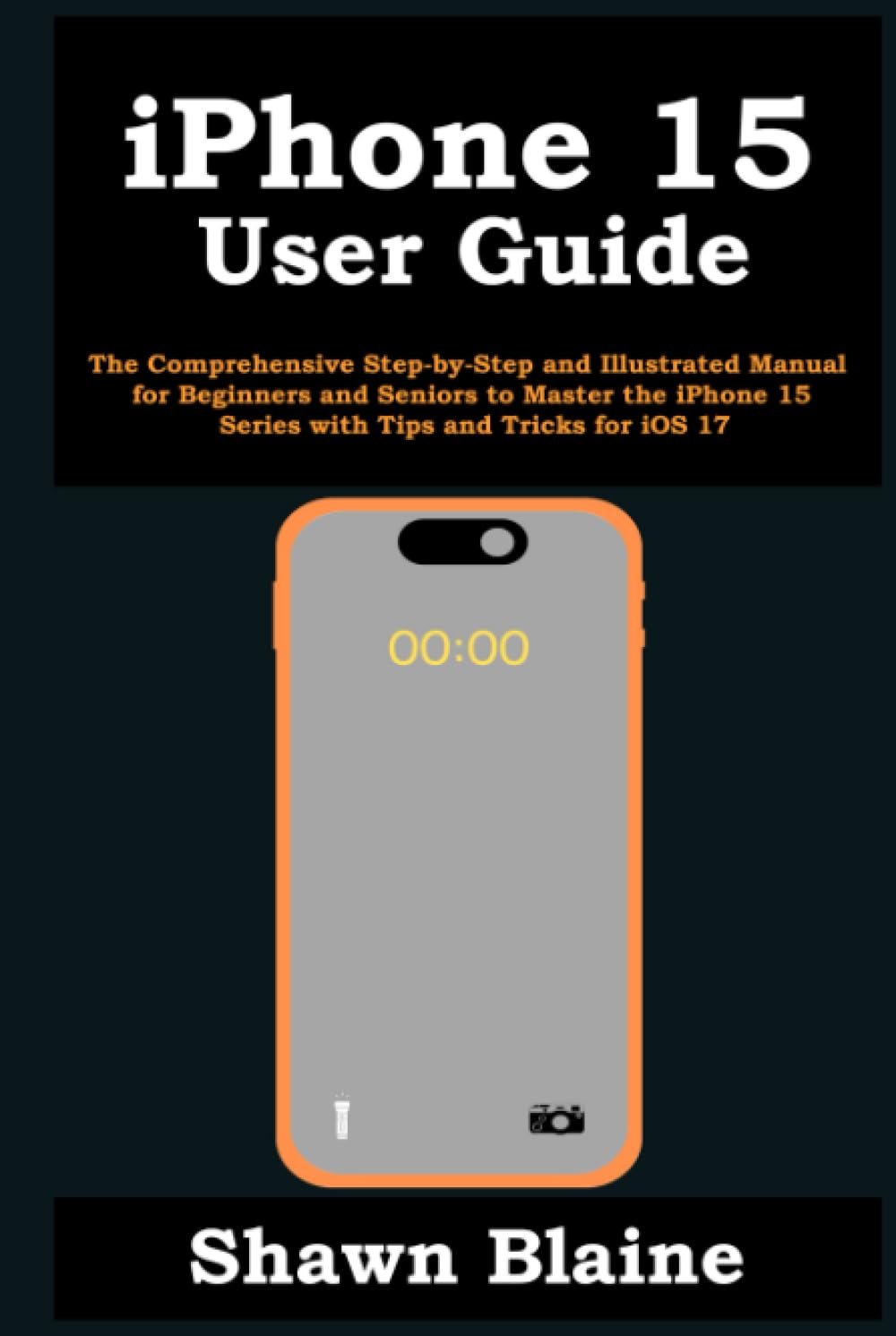 iPhone 15 User Guide: The Comprehensive Step-by-Step and Illustrated Manual for Beginners and Seniors to Master the iPhone 15 Series with Tips and Tricks for iOS 17