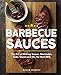 Barbecue Sauces: The Art of Making Sauces, Marinades, Rubs, Glazes and Etc. for Real BBQ