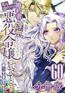 婚約者が浮気しているようなんですけど私は流行りの悪役令嬢ってことであってますか？【分冊版】60