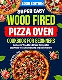 Wood Fired Pizza Oven Cookbook for Beginners: Authentic Wood Fired Pizza Recipes for Beginners with Crispy Crusts and Bold Flavors.