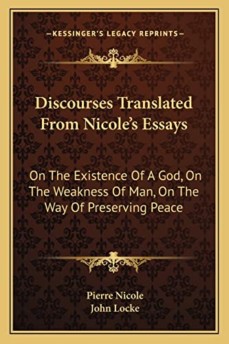 Discourses Translated From Nicole's Essays: On The Existence Of A God, On The Weakness Of Man, On The Way Of Preserving Peace