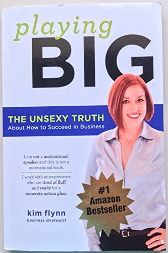 Playing Big: The Unsexy Truth About Succeeding in Business