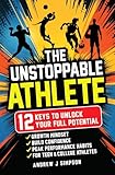 The Unstoppable Athlete: 12 Keys To Unlock Your Full Potential: Mindset, Confidence, & Peak Performance Habits For Teen & College Athletes Who Play ... Mental Toughness for Young Athletes Book 1)