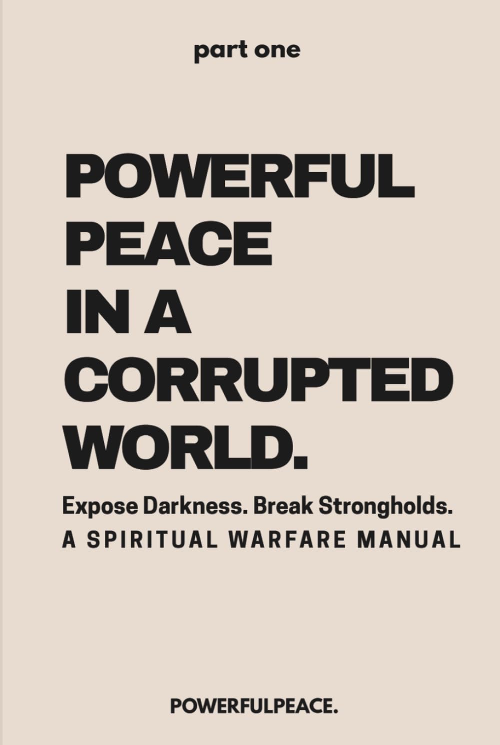 Powerful Peace In a Corrupted World: Expose Darkness. Break Strongholds. A Spiritual Warfare Manual (The Powerful Peace Trilogy)