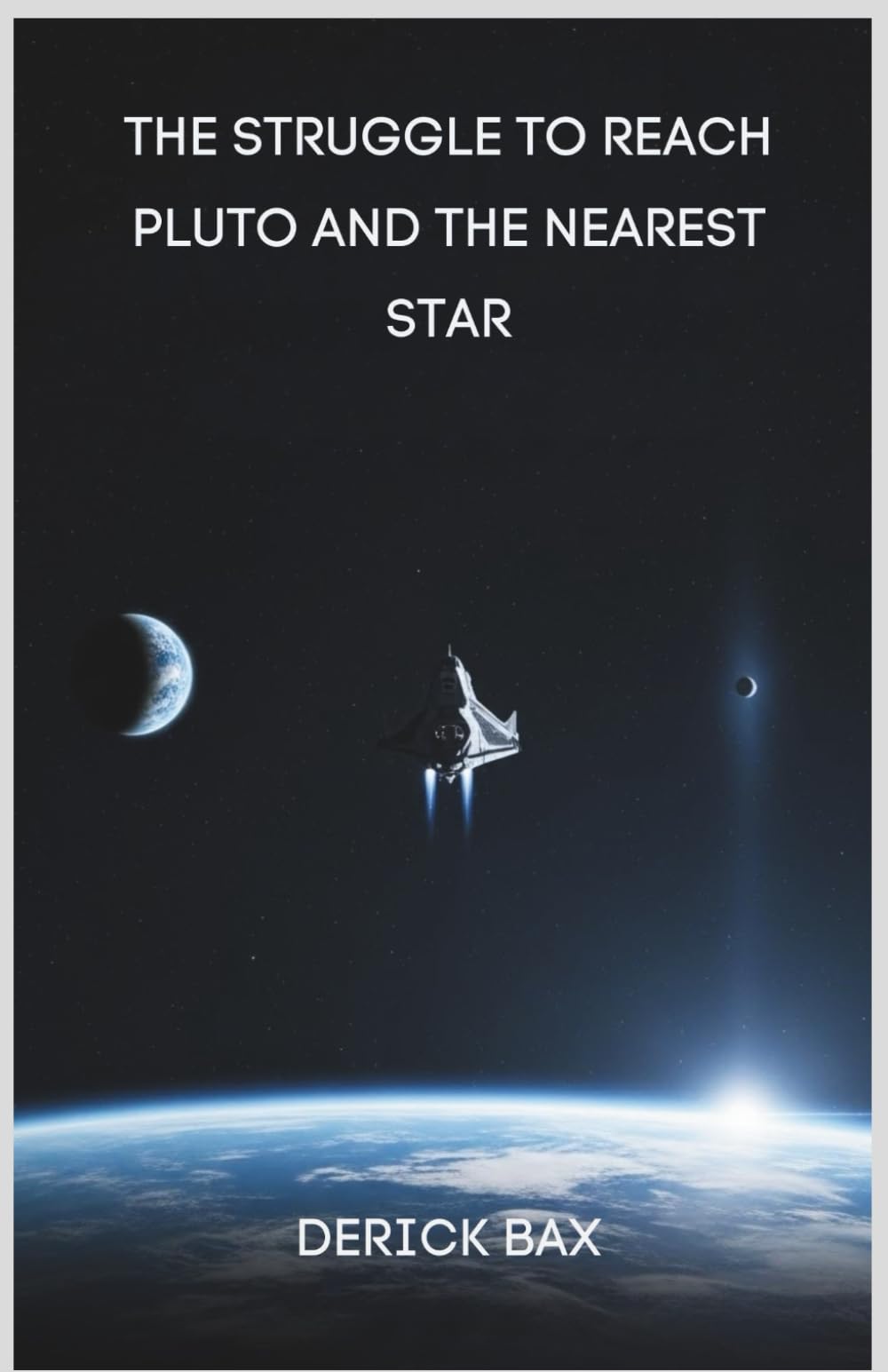 The Struggle to Reach Pluto and the Nearest Star: Exploring the Limits of Human Ambition and Space Travel (Earth & Beyond)