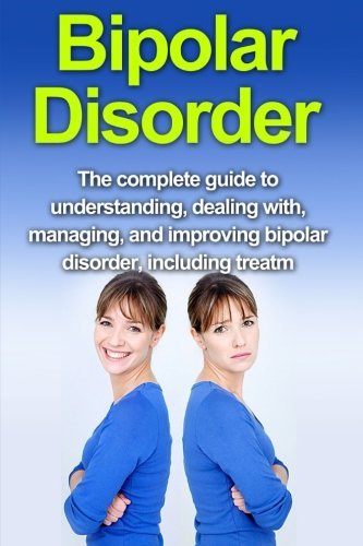 Bipolar Disorder: The complete guide to understanding, dealing with ...