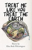 Treat Me Like You Treat The Earth 151360404X Book Cover