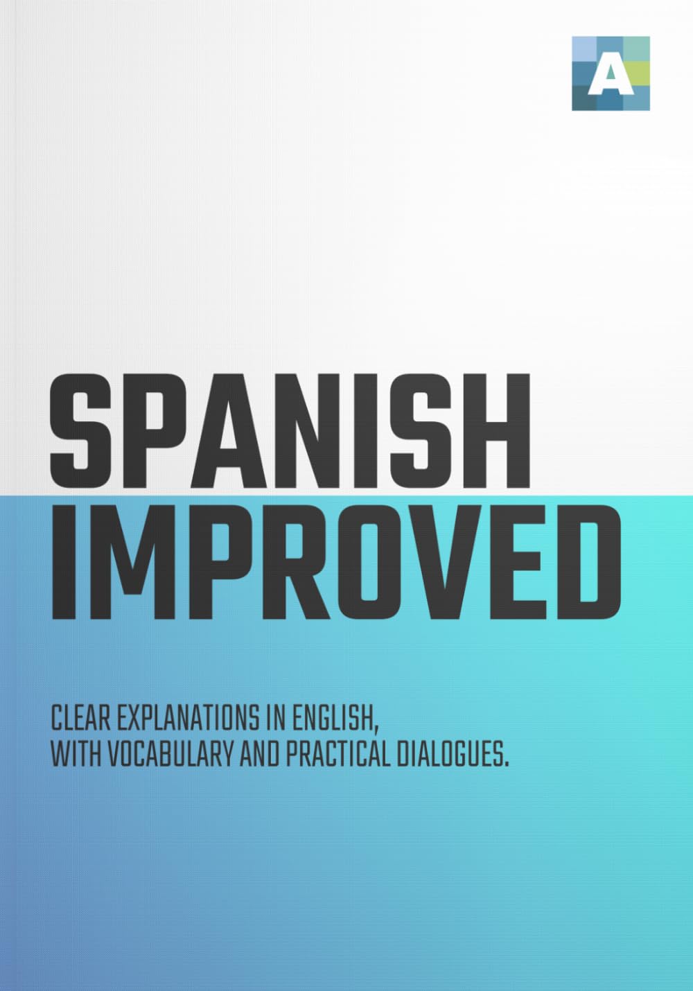 SPANISH IMPROVED: CLEAR EXPLANATIONS IN ENGLISH, WITH VOCABULARY AND PRACTICAL DIALOGUES.