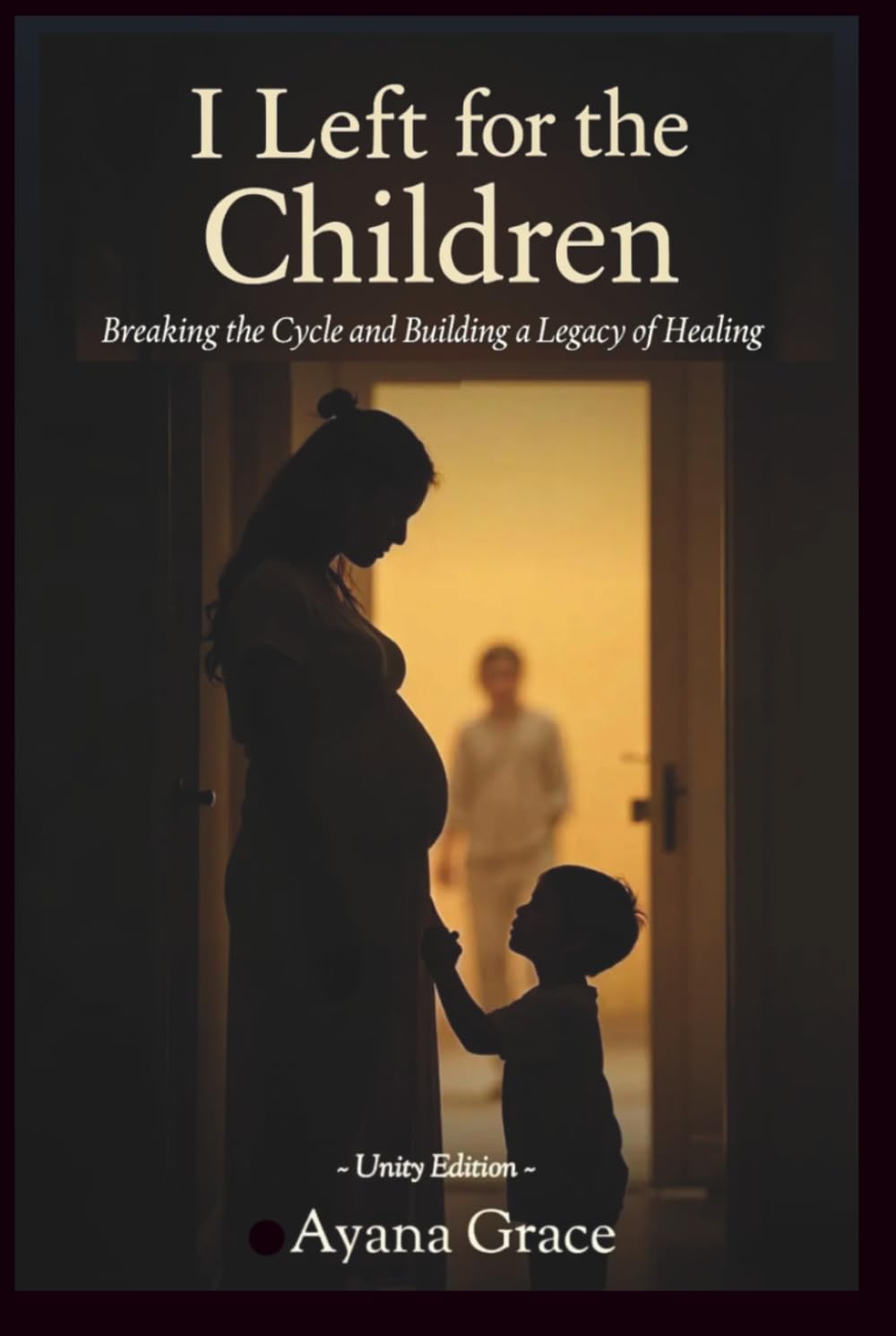 I LEFT FOR THE CHILDREN: Breaking the Cycle and Building a Legacy of Healing (Unity Edition)