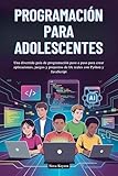 PROGRAMACIÓN PARA ADOLESCENTES: Una divertida guía de programación paso a paso para crear aplicaciones, juegos y proyectos de IA reales con Python y JavaScript (Spanish Edition)