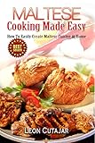 Maltese: Cooking Made Easy: How To Easily Create Maltese Cuisine At Home (Maltese Recipes, Maltese Food, Mediterranean Diet, Arabic, For Beginners, Low Carb, Quick And Easy Recipes, Cookbook)