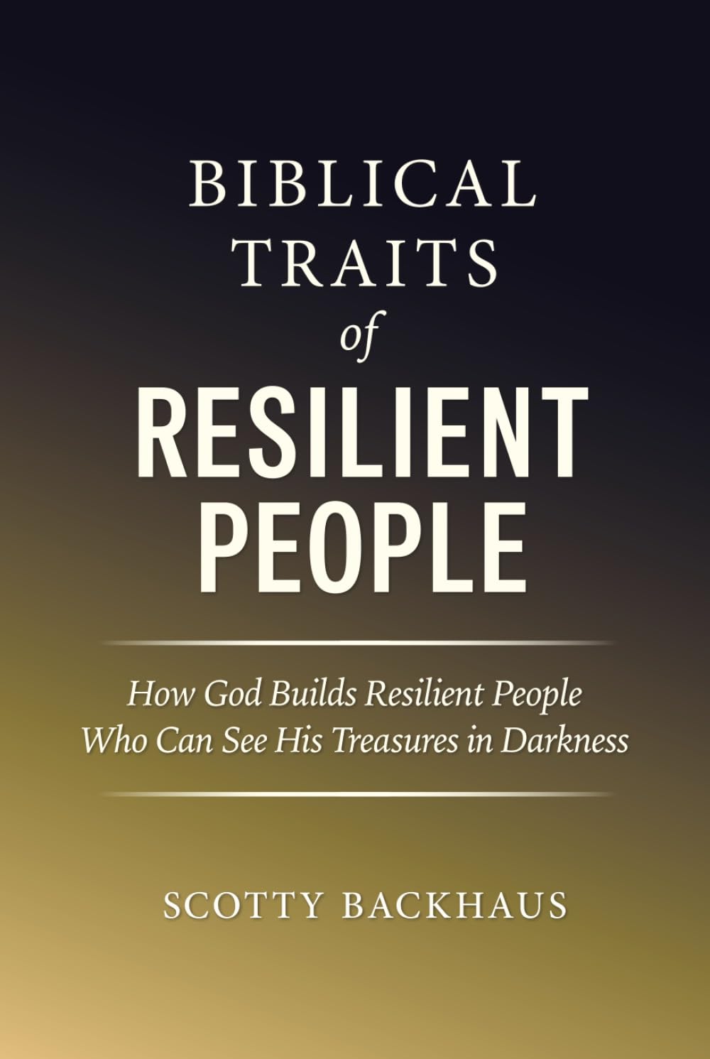Biblical Traits of Resilient People: How God Builds Resilient People Who Can See His Treasures in Darkness