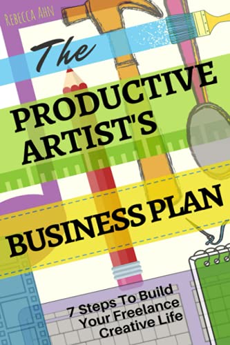 The Productive Artist's Business Plan: 7 Steps To Build Your Freelance Creative Life