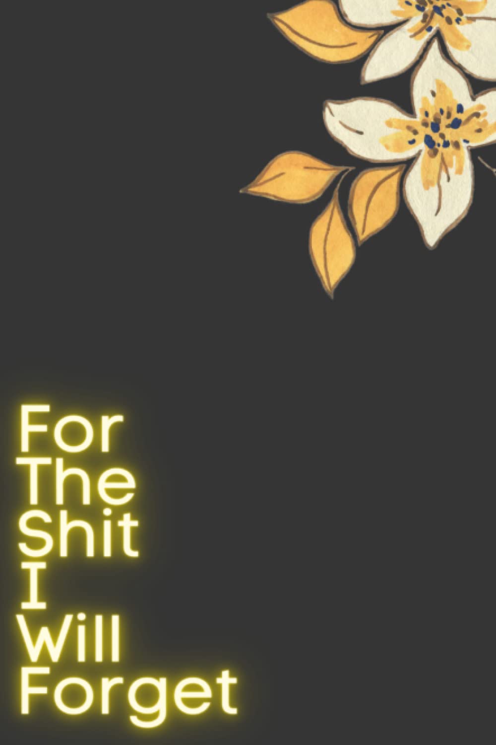 For The Shit I Will Forget: A Password Book, Logbook Notebook For Internet Passwords, Shopping List, To-Do Lists And All The Shit You Will Forget!