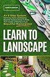 Learn to Landscape: An 8 Step System that Every Home Landscaping Beginner Needs to Know to Make Their Garden a Thriving and Yet Beautiful Masterpiece
