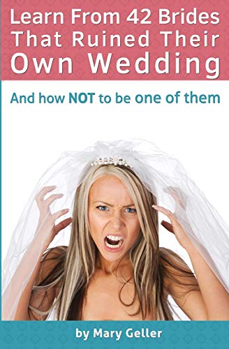 Learn From 42 Brides That Ruined Their Own Wedding: And How NOT To Be One Of Them