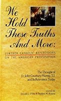 We Hold These Truths and More: Further Catholic Reflections on the American Proposition : The Thought of Fr. John Courtney Murray, S.J. and Its Rele 0940535483 Book Cover