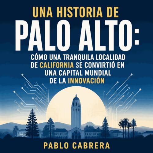 Couverture de Una historia de Palo Alto: C&oacute;mo una tranquila localidad de California se convirti&oacute; en una capital