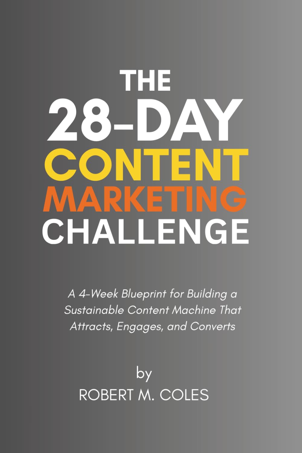 The 28-Day Content Marketing Challenge: A 4-Week Blueprint for Building a Sustainable Content Machine That Attracts, Engages, and Converts (The 28-Day Challenge)