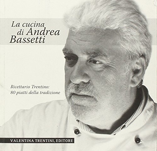 La cucina di Andrea Bassetti. Ricettario trentino: 80 piatti della tradizione