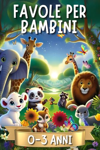 Favole per Bambini 0-3 Anni: 44 Favole della Buonanotte, Storie Fantastiche Illustrate a Colori con Animali Protagonisti in Magiche Avventure. Fiabe Dolci ed Educative per Bimbi fino a 4 anni