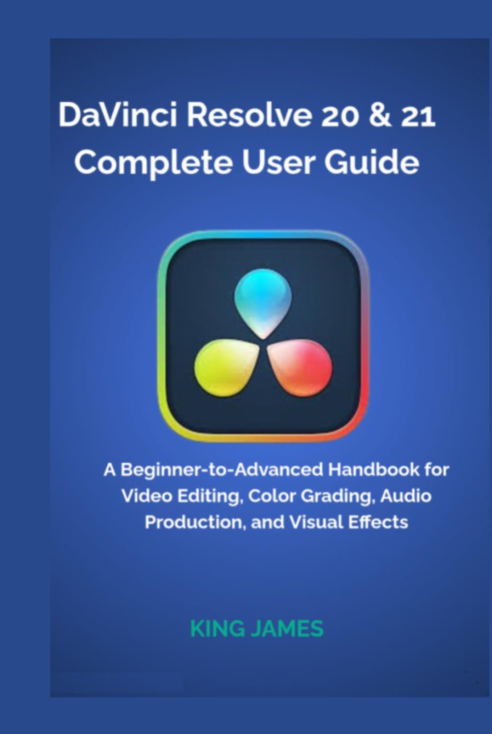 DaVinci Resolve 20 & 21 Complete User Guide: A Beginner-to-Advanced Handbook for Video Editing, Color Grading, Audio Production, and Visual Effects