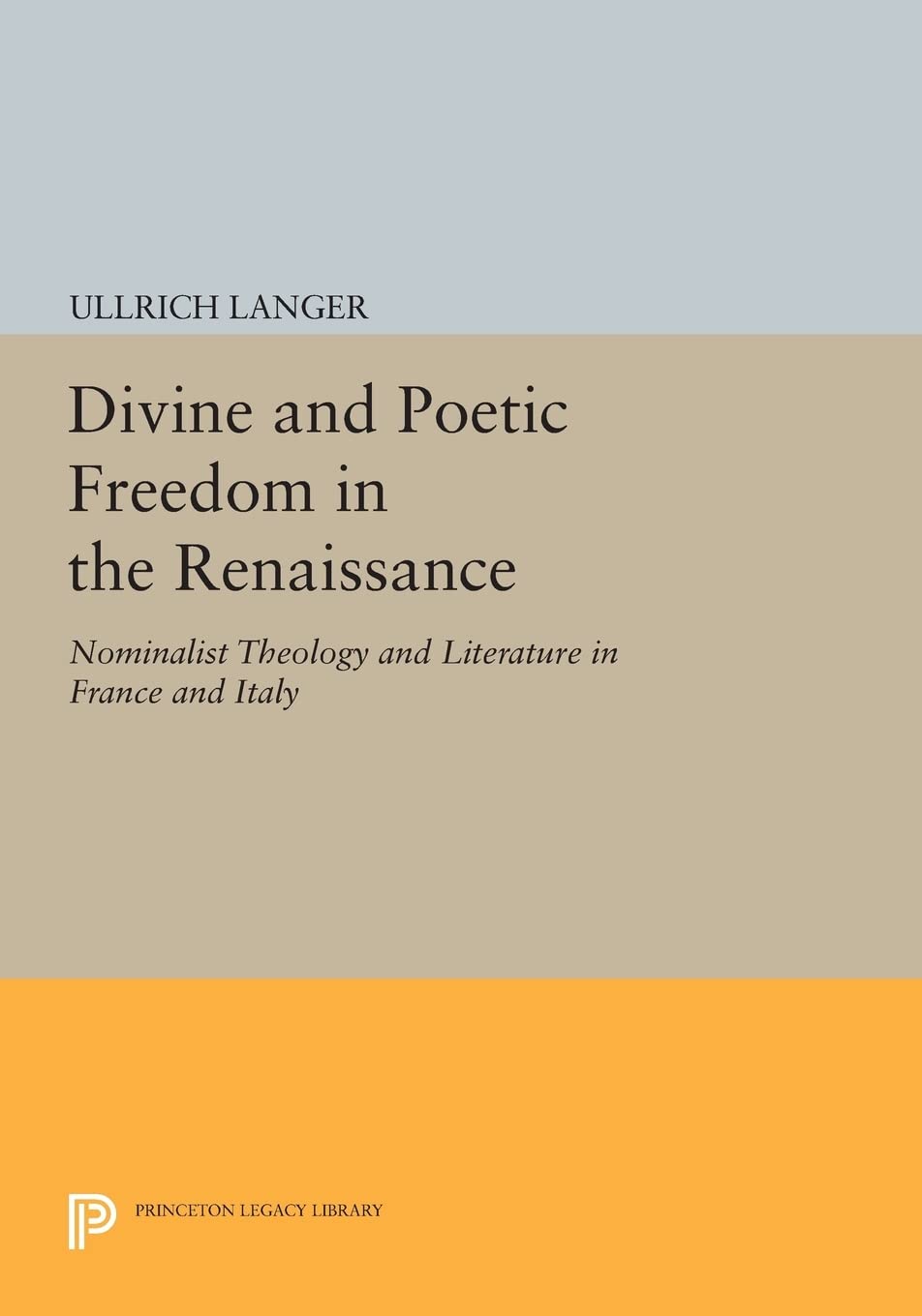 Divine and Poetic Freedom in the Renaissance: Nominalist Theology and Literature in France and Italy (Princeton Legacy Library): 1121