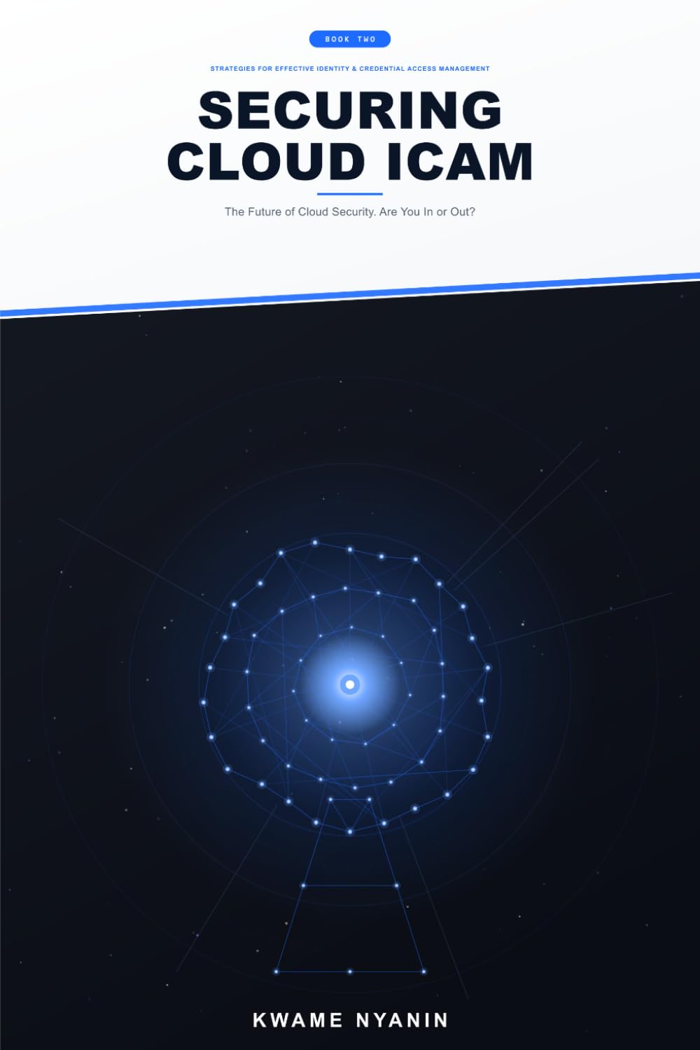 Securing Cloud ICAM: Identity, Credential, and Access Management — The Future of Cloud Security. Are You In or Out? (Strategies for Effective Identity & Credential Access Management)