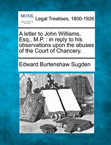 A Letter to John Williams, Esq., M.P.: In Reply to His Observations Upon the Abuses of the Court of Chancery.