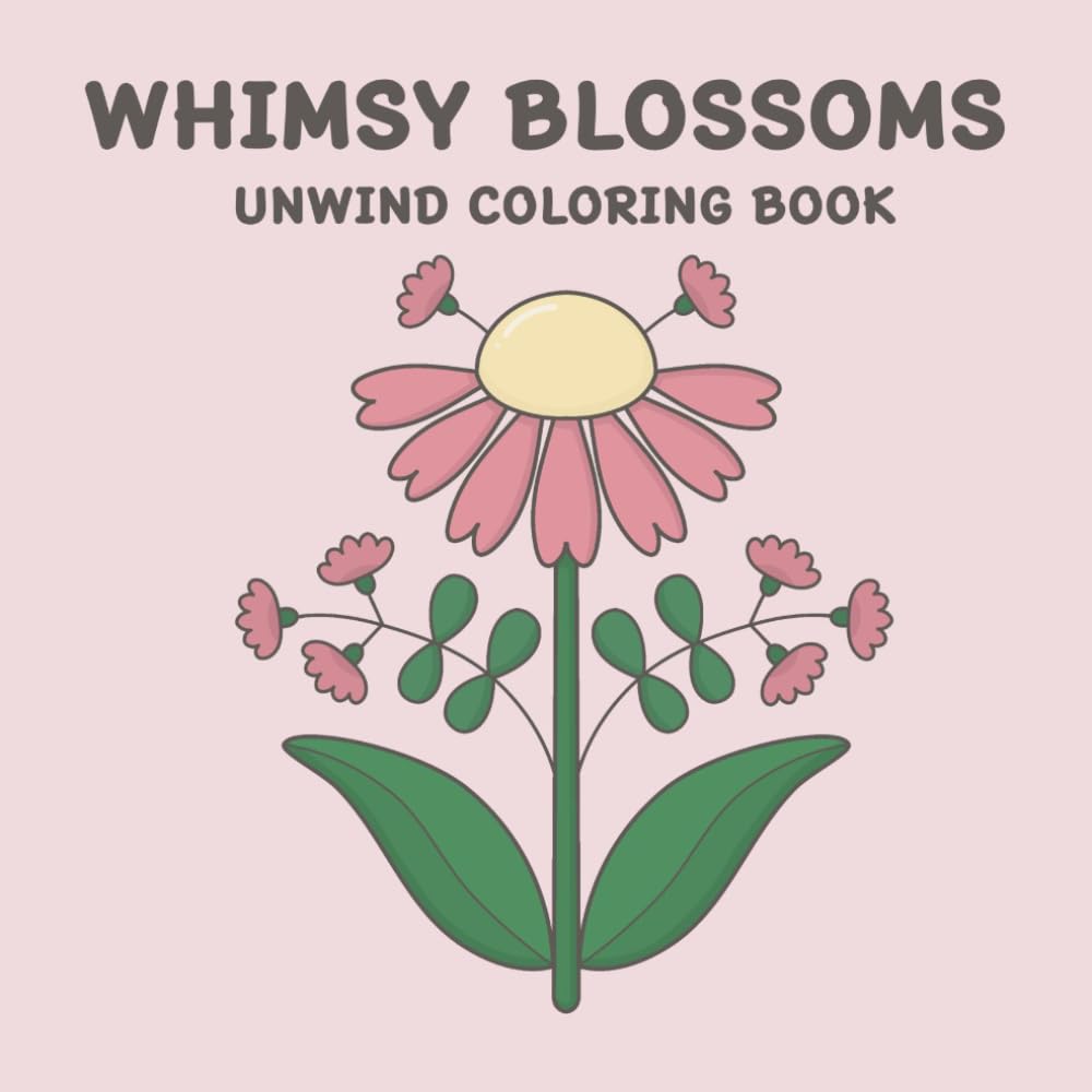 WHIMSY BLOSSOMS UNWIND COLORING BOOK: 50 Whimsical Flower Designs for Mindfulness, Stress Relief, and Relaxation: Perfect for All Ages!