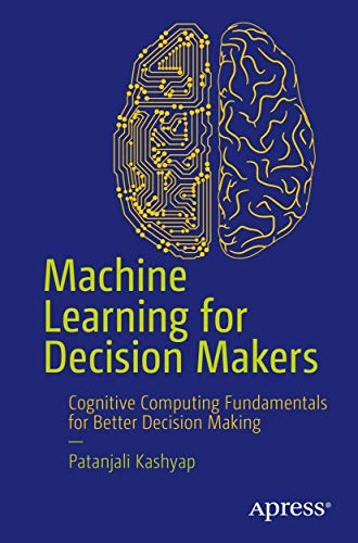 Machine Learning for Decision Makers: Cognitive Computing Fundamentals for Better Decision Making view 2