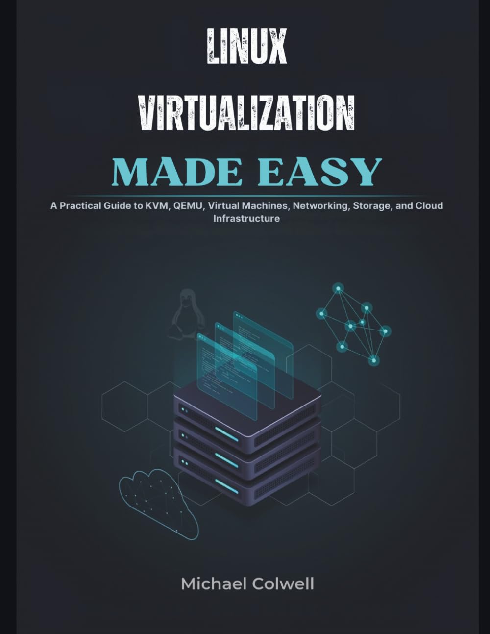 Linux Virtualization Made Easy: A Practical Guide to KVM, QEMU, Virtual Machines, Networking, Storage, and Cloud Infrastructure