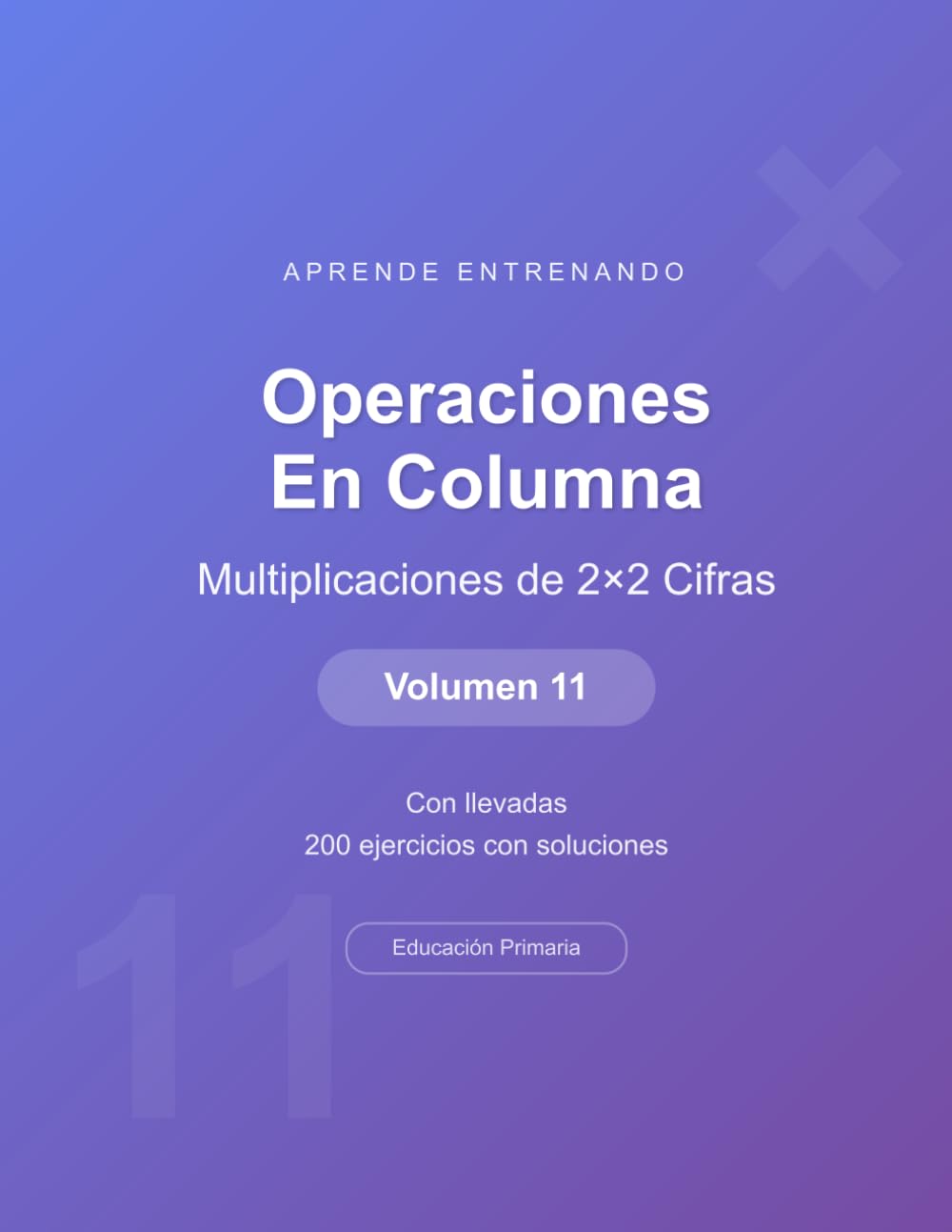 Operaciones en columna - Multiplicaciones de 2×2 Cifras - Volumen 11: Con llevadas | 200 ejercicios con soluciones | Cuaderno de matemáticas para niños (Operaciones Matemáticas)