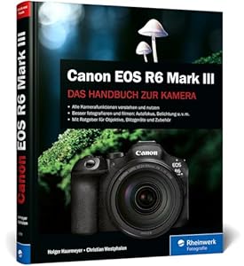 Canon EOS R6 Mark III: Das Handbuch zur Kamera. Konfiguration, Expertenwissen und Praxistipps für brillante Fotos und Videos
