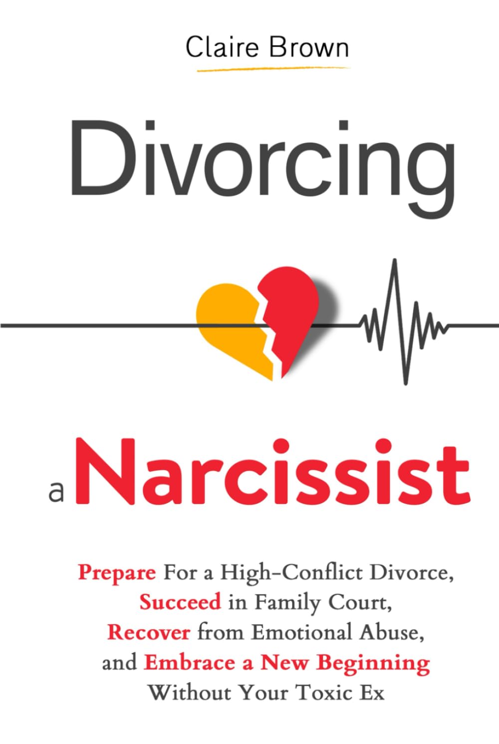 Divorcing a Narcissist: Prepare For a High-Conflict Divorce, Succeed in Family Court, Recover from Emotional Abuse, and Embrace a New Beginning Without Your Toxic Ex