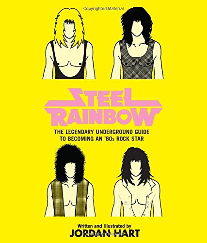 Steel Rainbow: The Legendary Underground Guide to Becoming an '80s Rock Star Steel Rainbow: The Legendary Underground Guide to Becoming an '80s Rock Star