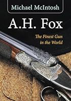A.H. Fox: "The Finest Gun in the World" 1586671383 Book Cover
