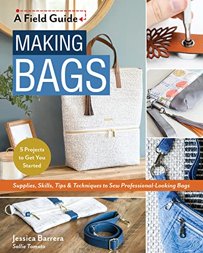  Making Bags, a Field Guide: Supplies, Skills, Tips & Techniques to Sew Professional-looking Bags; 5 Projects to Get You Started