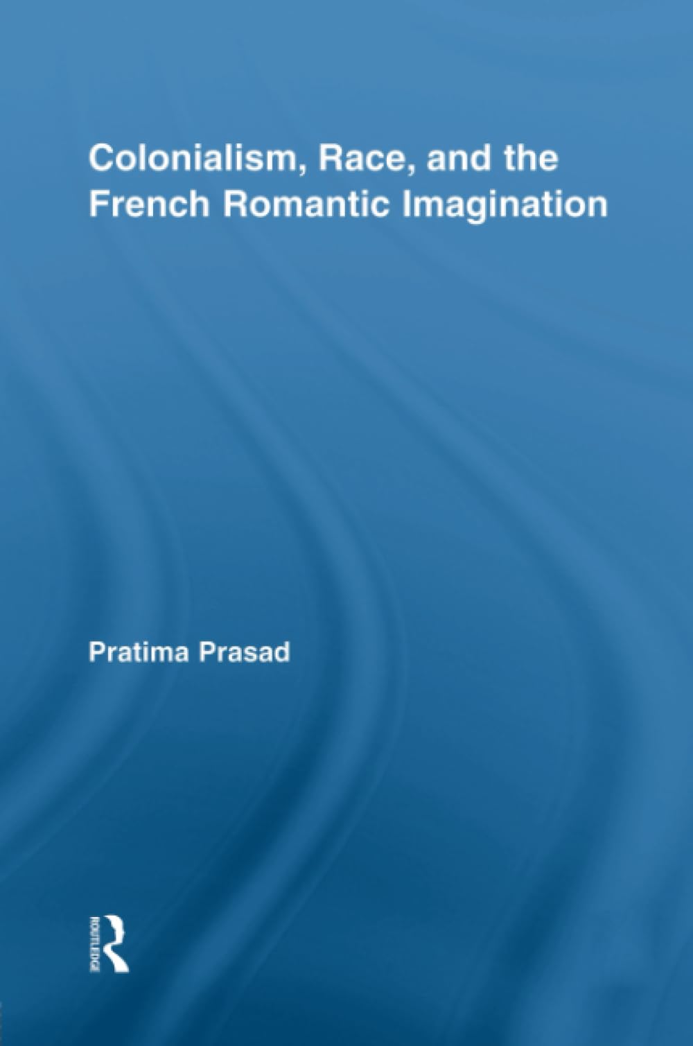 Colonialism, Race, and the French Romantic Imagination (Routledge Studies in Romanticism)