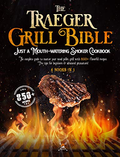 The Traeger Grill Bible: 4 book in 1: A Mouth-Watering Smoker Cookbook: The Complete Guide to Master your Wood Pellet grill with 850+ flavorful recipes. Pro tips for beginners & advanced pitmasters!