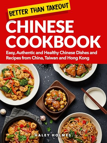Better Than Takeout Chinese Cookbook With Full Color Pictures: Easy, Authentic and Healthy Chinese Dishes and Recipes from China, Taiwan and Hong Kong (Healthy Cooking 6)