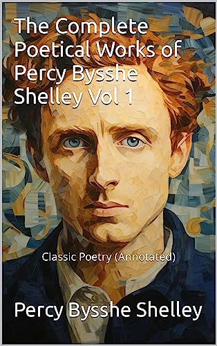 The Complete Poetical Works of Percy Bysshe Shelley Vol 1: Classic Poetry (Annotated) (English Edition)