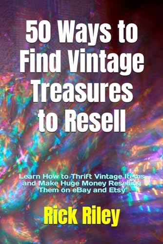 50 Ways to Find Vintage Treasures to Resell: Learn How to Thrift Vintage Items and Make Huge Money Reselling Them on eBay and Etsy