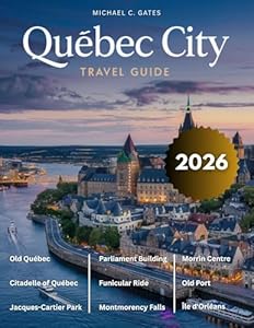 QUEBEC CITY TRAVEL GUIDE: An Extensive Exploration of the City’s History, Timeless Beauty, Majestic Architecture, Outdoor Activities & Vibrant Culture in One of Canada’s Most Captivating Destinations