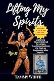 Lifting My Spirits: A Lifelong Dream Deferred No Longer - Transformation from Fat Chick to Bodybuilder After Age 50