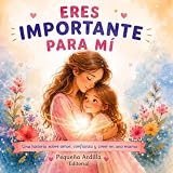 Eres Importante para Mi: Una historia sobre amor, confianza y creer en uno mismo (Ideal para niños de 5 a 10 años)